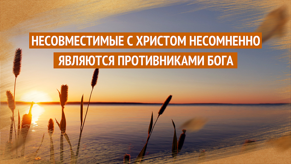 Несовместимые с Христом несомненно являются противниками Бога