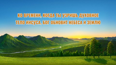 Ко времени, когда ты узришь духовное тело Иисуса, Бог обновит небеса и землю