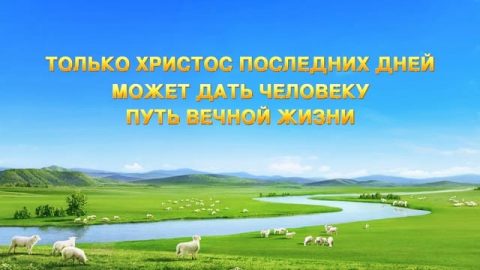 Только Христос Последних Дней Может Дать Человеку Путь Вечной Жизни