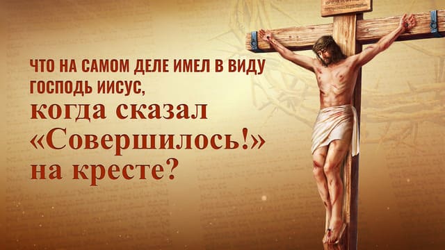 Что на самом деле имел в виду Господь Иисус, когда сказал «Совершилось!» на кресте?