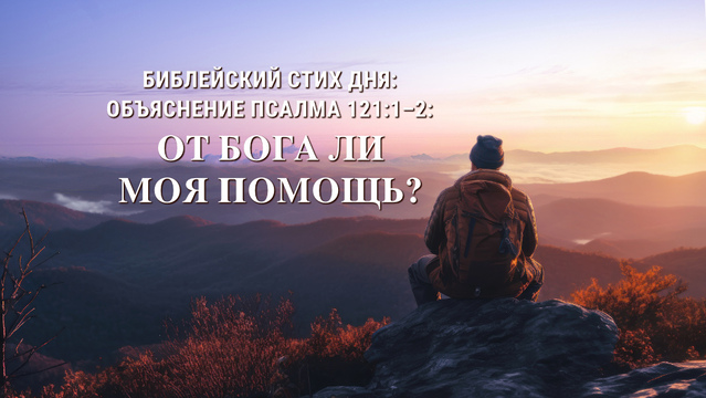Библейский стих дня: Объяснение Псалма 121:1–2: От Бога ли моя помощь?