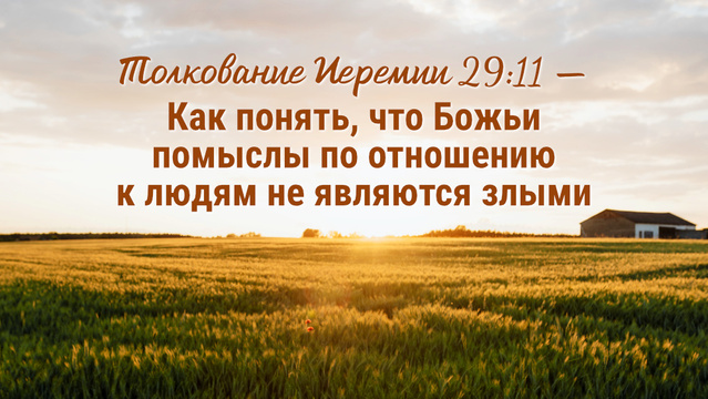 Толкование Иеремии 29:11 - Как понять, что Божьи помыслы по отношению к людям не являются злыми