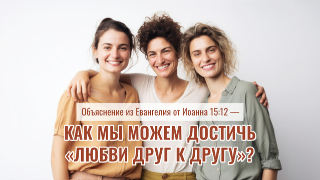Объяснение из Евангелия от Иоанна 15:12 - Как мы можем достичь «Любви друг к другу»?