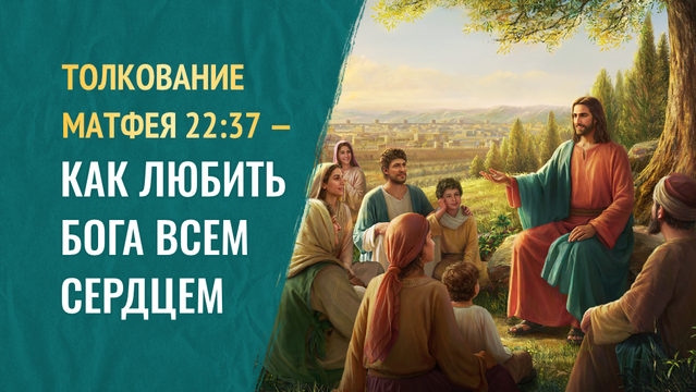 Толкование Матфея 22:37 - Как любить Бога всем сердцем